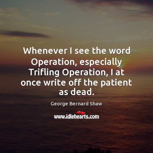 Whenever I see the word Operation, especially Trifling Operation, I at once George Bernard Shaw Picture Quote