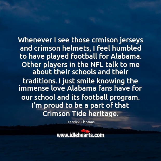 Whenever I see those crmison jerseys and crimson helmets, I feel humbled Derrick Thomas Picture Quote
