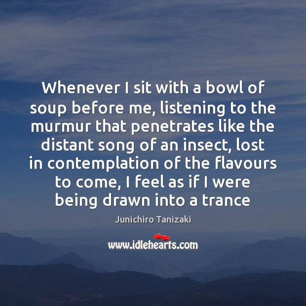 Whenever I sit with a bowl of soup before me, listening to Junichiro Tanizaki Picture Quote