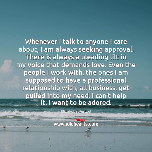 Whenever I talk to anyone I care about, I am always seeking Elizabeth Wurtzel Picture Quote