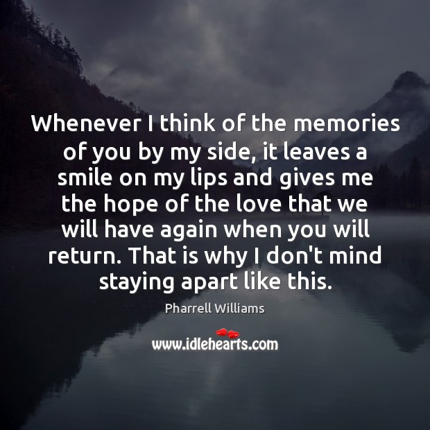 Whenever I think of the memories of you by my side, it Pharrell Williams Picture Quote