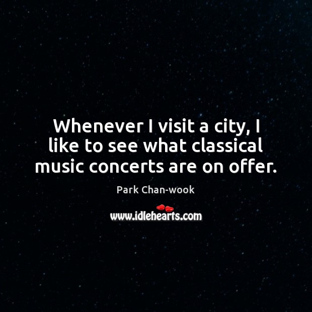Whenever I visit a city, I like to see what classical music concerts are on offer. Park Chan-wook Picture Quote