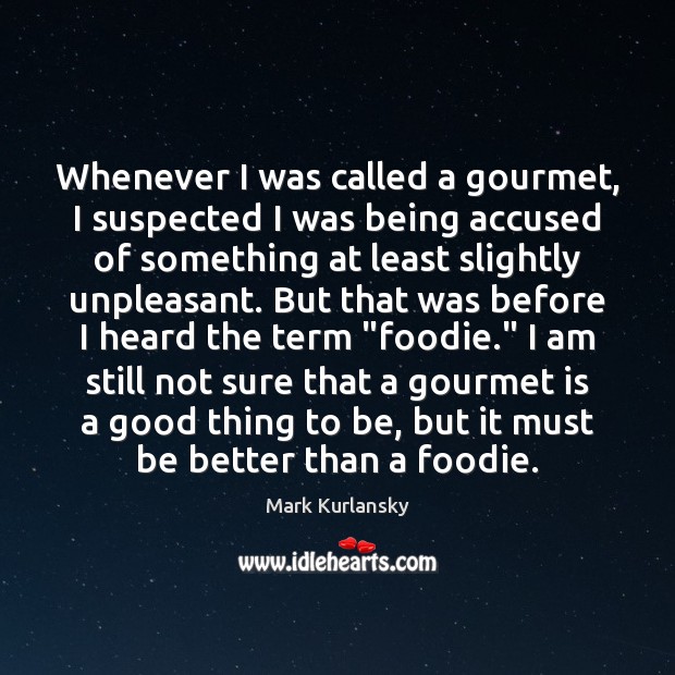 Whenever I was called a gourmet, I suspected I was being accused Mark Kurlansky Picture Quote