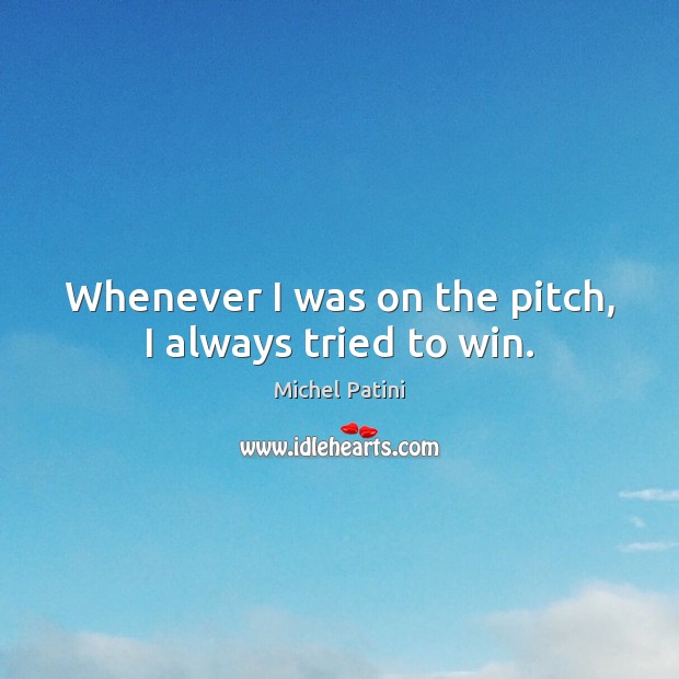 Whenever I was on the pitch, I always tried to win. Michel Patini Picture Quote