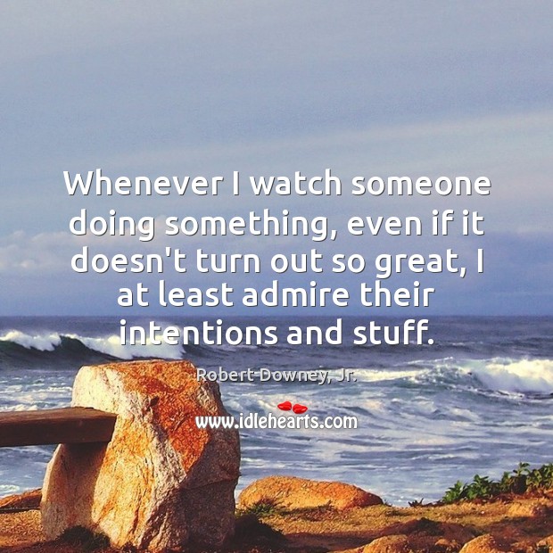 Whenever I watch someone doing something, even if it doesn’t turn out Robert Downey, Jr. Picture Quote