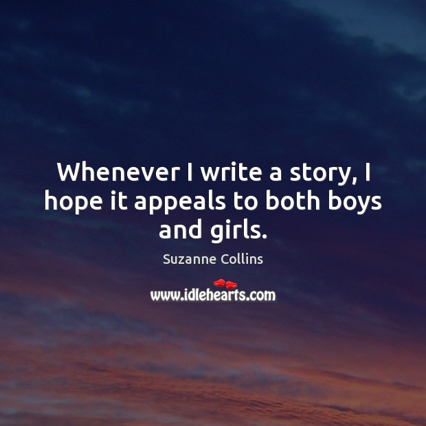 Whenever I write a story, I hope it appeals to both boys and girls. Suzanne Collins Picture Quote