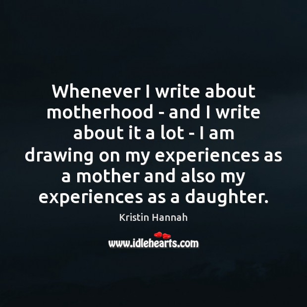 Whenever I write about motherhood – and I write about it a Kristin Hannah Picture Quote