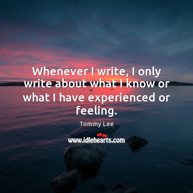 Whenever I write, I only write about what I know or what I have experienced or feeling. Tommy Lee Picture Quote