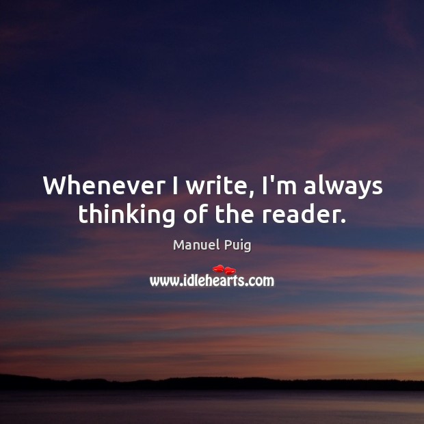 Whenever I write, I’m always thinking of the reader. Manuel Puig Picture Quote