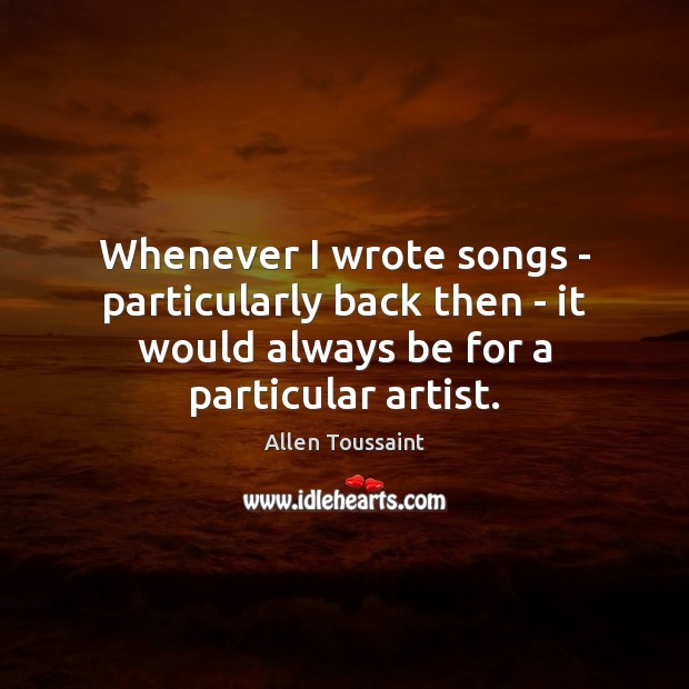 Whenever I wrote songs – particularly back then – it would always Allen Toussaint Picture Quote