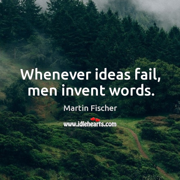 Whenever ideas fail, men invent words. Image
