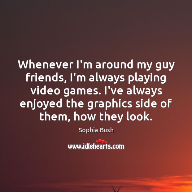 Whenever I’m around my guy friends, I’m always playing video games. I’ve Sophia Bush Picture Quote