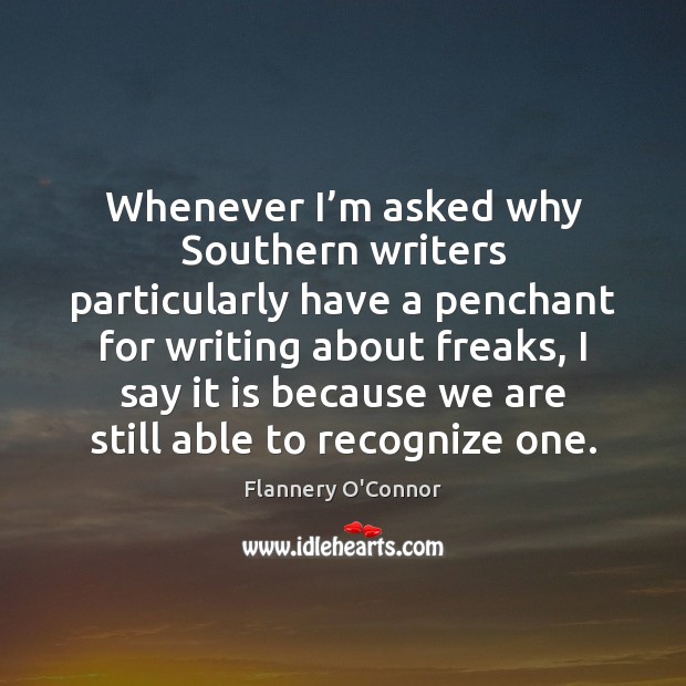 Whenever I’m asked why Southern writers particularly have a penchant for Flannery O’Connor Picture Quote