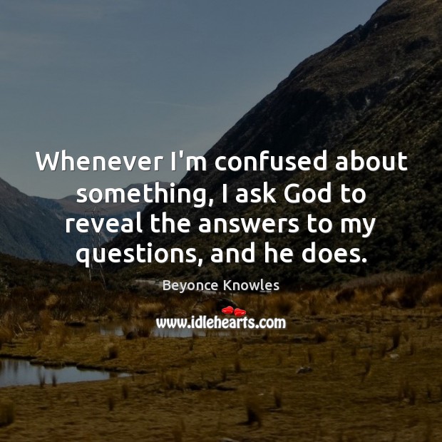 Whenever I’m confused about something, I ask God to reveal the answers Beyonce Knowles Picture Quote