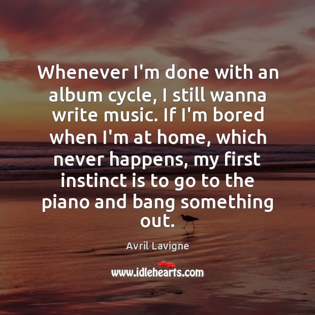 Whenever I’m done with an album cycle, I still wanna write music. Avril Lavigne Picture Quote