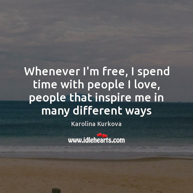 Whenever I’m free, I spend time with people I love, people that Karolina Kurkova Picture Quote