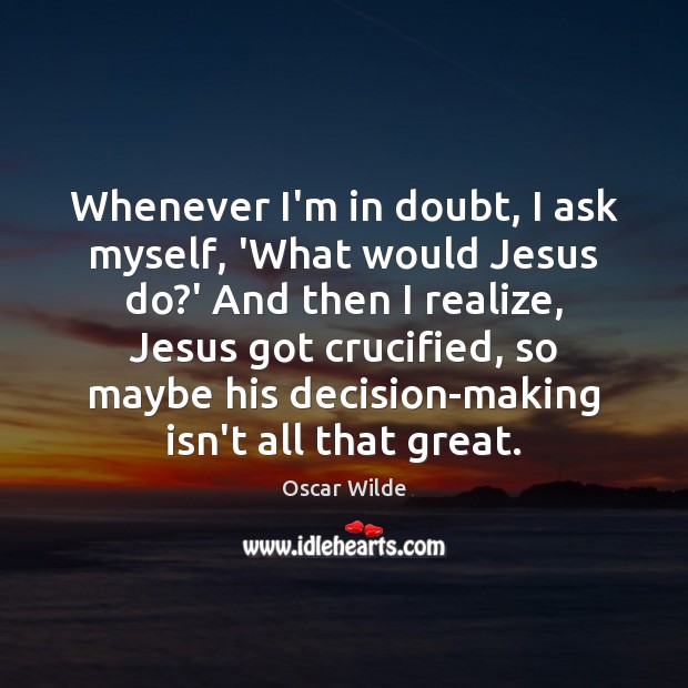 Whenever I’m in doubt, I ask myself, ‘What would Jesus do?’ Image