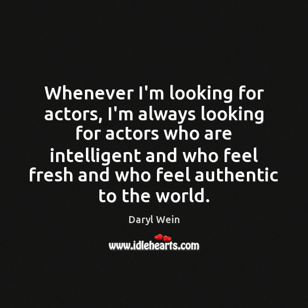 Whenever I’m looking for actors, I’m always looking for actors who are Daryl Wein Picture Quote