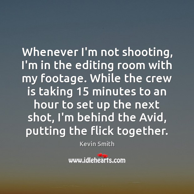 Whenever I’m not shooting, I’m in the editing room with my footage. Kevin Smith Picture Quote
