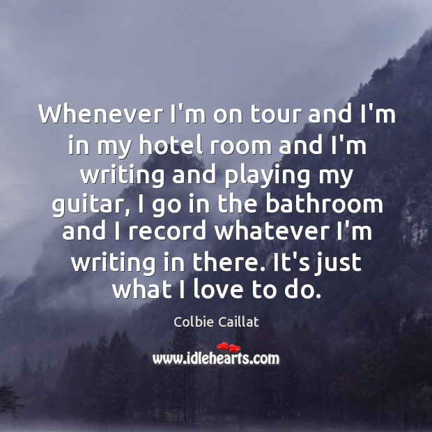 Whenever I’m on tour and I’m in my hotel room and I’m Colbie Caillat Picture Quote