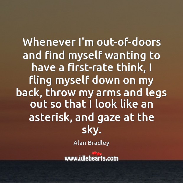 Whenever I’m out-of-doors and find myself wanting to have a first-rate think, Alan Bradley Picture Quote