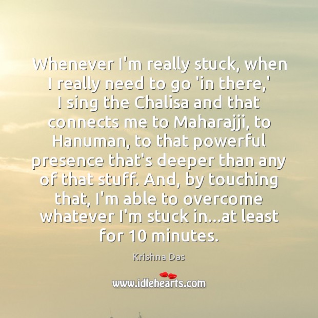 Whenever I’m really stuck, when I really need to go ‘in there, Krishna Das Picture Quote