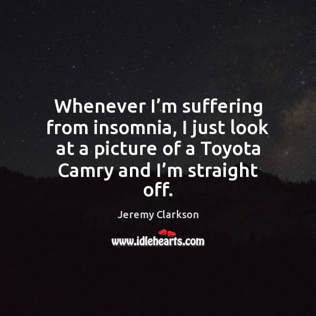 Whenever I’m suffering from insomnia, I just look at a picture Jeremy Clarkson Picture Quote