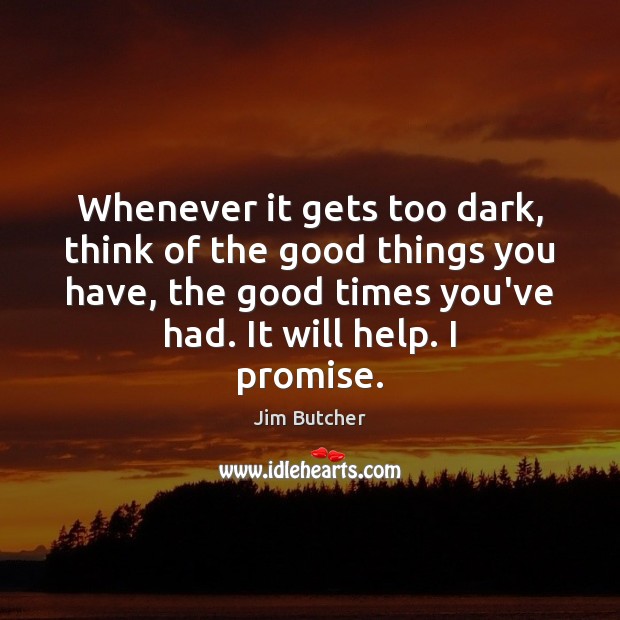 Whenever it gets too dark, think of the good things you have, Jim Butcher Picture Quote