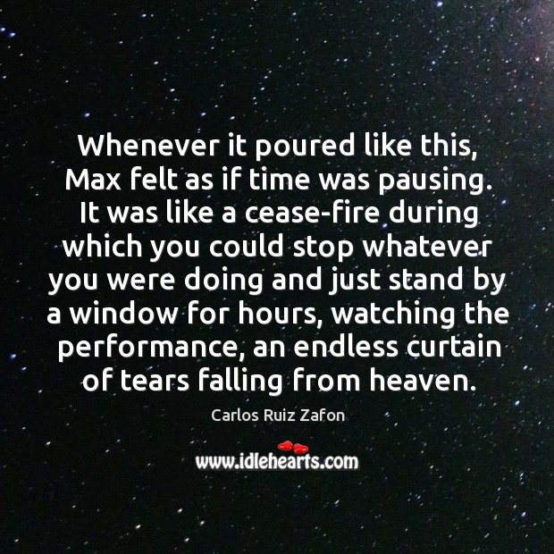 Whenever it poured like this, Max felt as if time was pausing. Carlos Ruiz Zafon Picture Quote