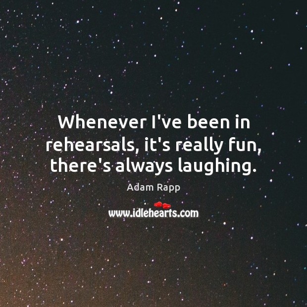 Whenever I’ve been in rehearsals, it’s really fun, there’s always laughing. Adam Rapp Picture Quote