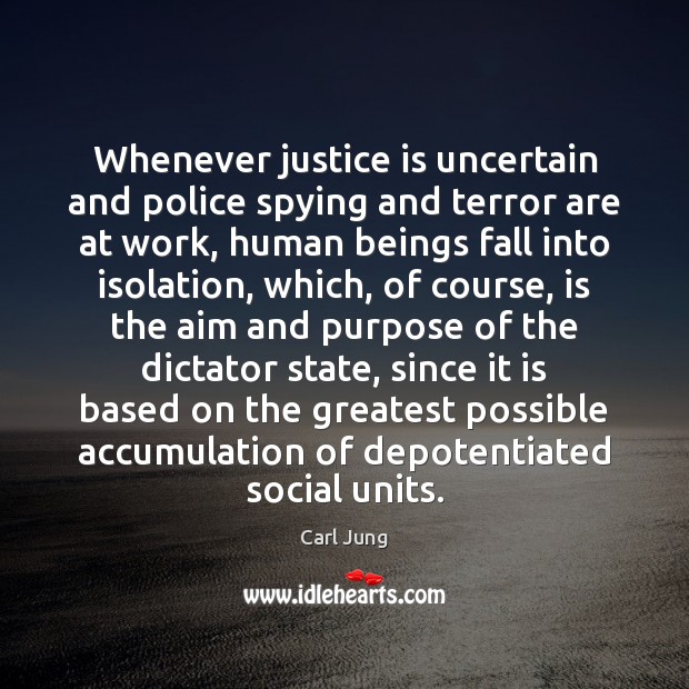 Whenever justice is uncertain and police spying and terror are at work, Carl Jung Picture Quote