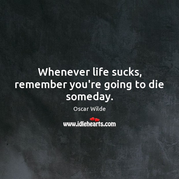 Whenever life sucks, remember you’re going to die someday. Oscar Wilde Picture Quote