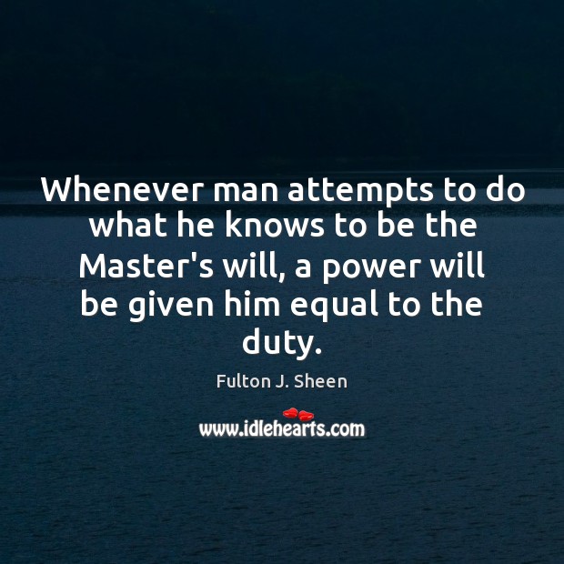 Whenever man attempts to do what he knows to be the Master’s Fulton J. Sheen Picture Quote