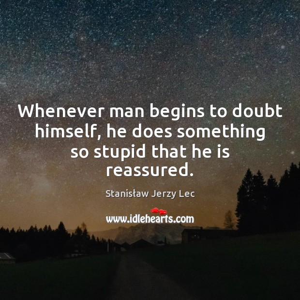 Whenever man begins to doubt himself, he does something so stupid that he is reassured. Stanisław Jerzy Lec Picture Quote