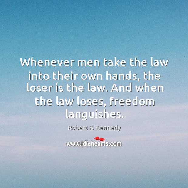 Whenever men take the law into their own hands, the loser is the law. And when the law loses, freedom languishes. Image
