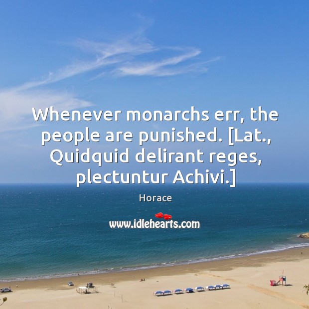 Whenever monarchs err, the people are punished. [Lat., Quidquid delirant reges, plectuntur Horace Picture Quote
