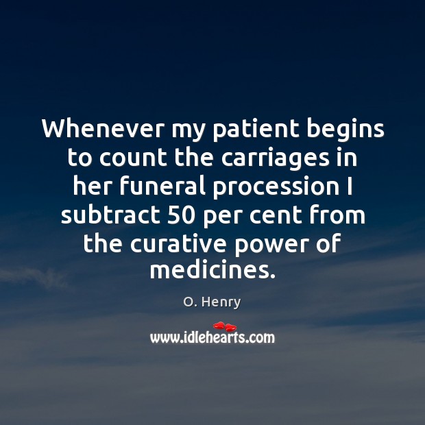 Whenever my patient begins to count the carriages in her funeral procession O. Henry Picture Quote