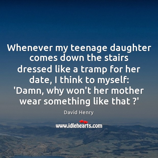 Whenever my teenage daughter comes down the stairs dressed like a tramp David Henry Picture Quote