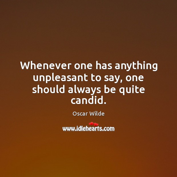 Whenever one has anything unpleasant to say, one should always be quite candid. Oscar Wilde Picture Quote