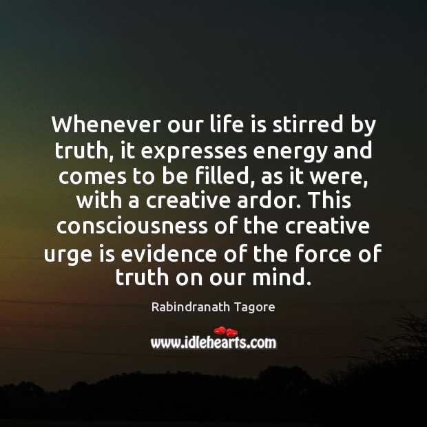 Whenever our life is stirred by truth, it expresses energy and comes Rabindranath Tagore Picture Quote