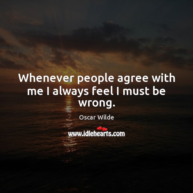 Whenever people agree with me I always feel I must be wrong. Oscar Wilde Picture Quote