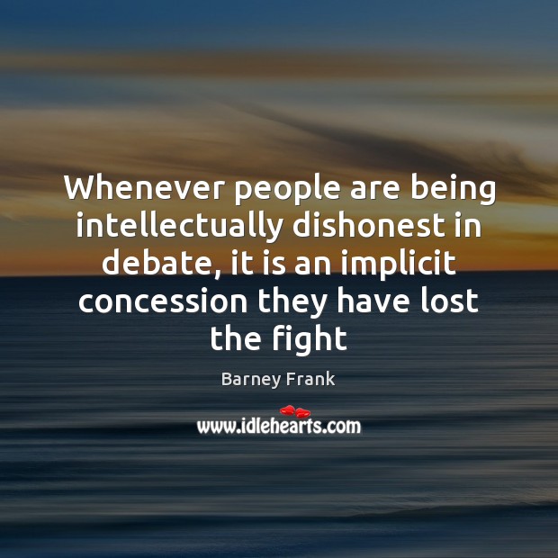 Whenever people are being intellectually dishonest in debate, it is an implicit Barney Frank Picture Quote