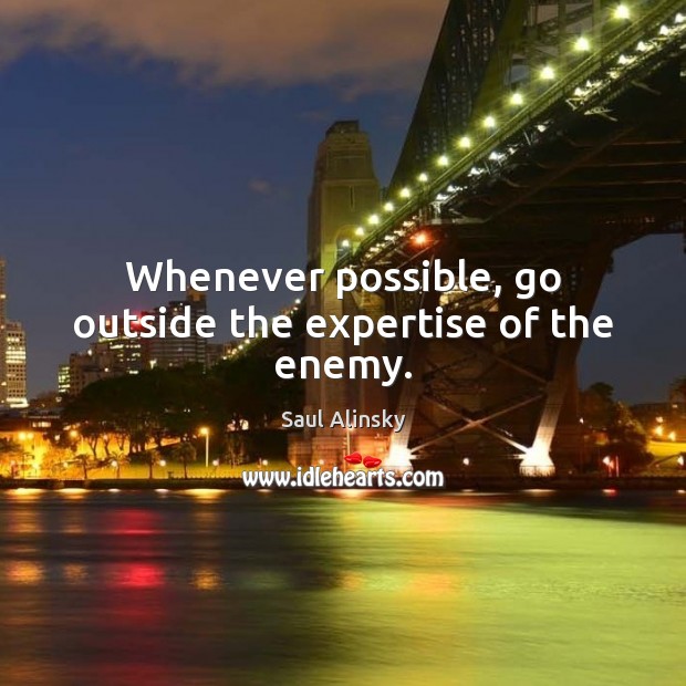 Whenever possible, go outside the expertise of the enemy. Saul Alinsky Picture Quote