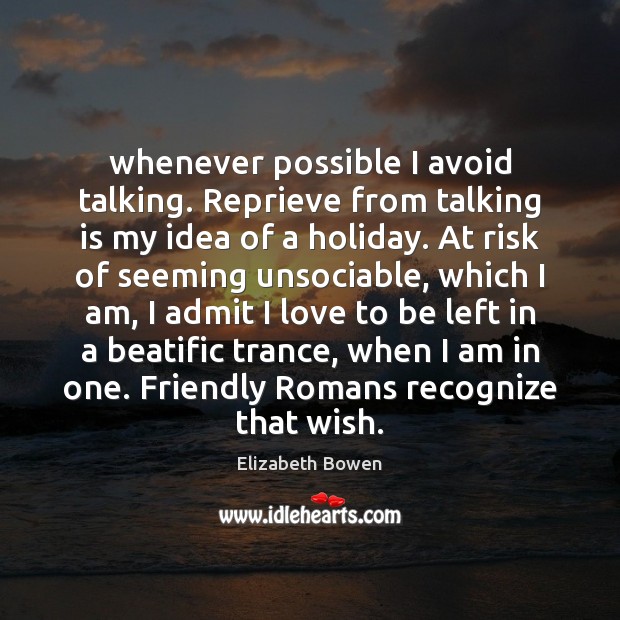 Whenever possible I avoid talking. Reprieve from talking is my idea of Elizabeth Bowen Picture Quote