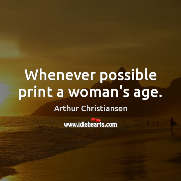 Whenever possible print a woman’s age. Arthur Christiansen Picture Quote
