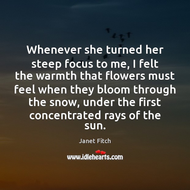 Whenever she turned her steep focus to me, I felt the warmth Janet Fitch Picture Quote