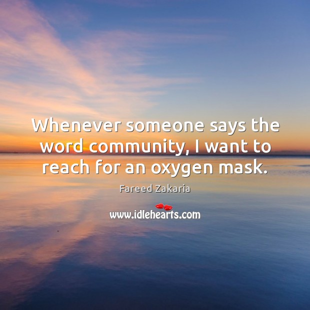 Whenever someone says the word community, I want to reach for an oxygen mask. Fareed Zakaria Picture Quote