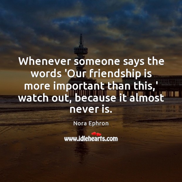 Whenever someone says the words ‘Our friendship is more important than this, Nora Ephron Picture Quote