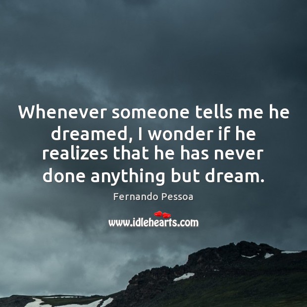 Whenever someone tells me he dreamed, I wonder if he realizes that Fernando Pessoa Picture Quote