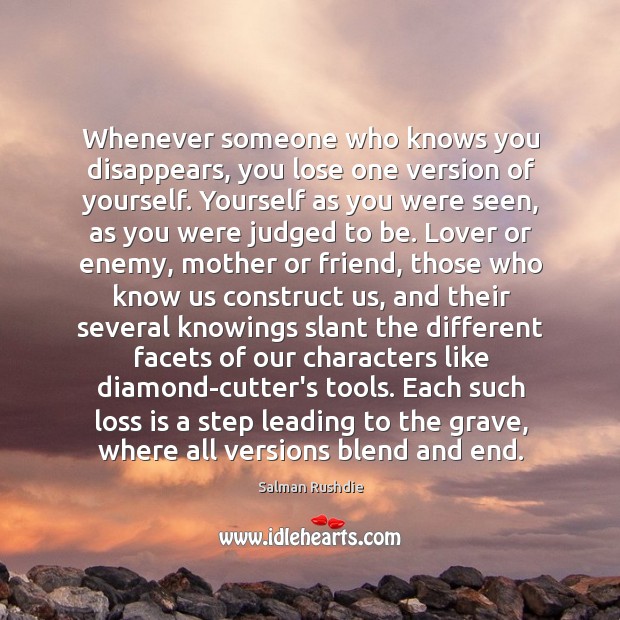 Whenever someone who knows you disappears, you lose one version of yourself. Image